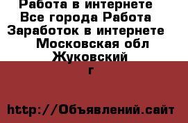 Работа в интернете - Все города Работа » Заработок в интернете   . Московская обл.,Жуковский г.